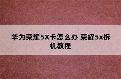 华为荣耀5X卡怎么办 荣耀5x拆机教程